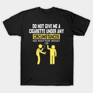 do not give me a cigarette no matter what i say T-Shirt